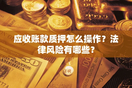 济南应收账款质押怎么操作？法律风险有哪些？