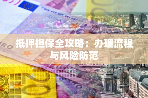 济南抵押担保全攻略：办理流程与风险防范