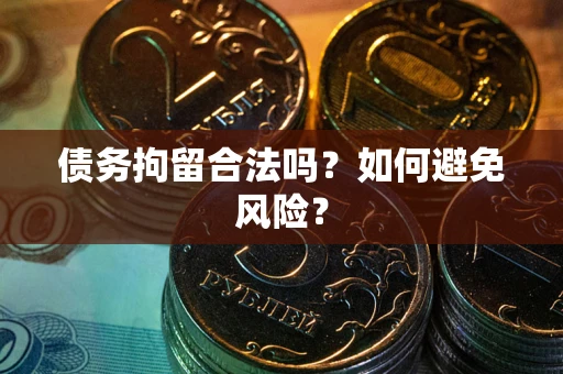 济南债务拘留合法吗？如何避免风险？