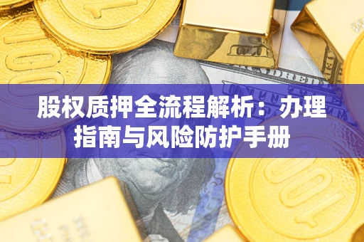 济南股权质押全流程解析：办理指南与风险防护手册