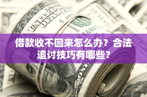 济南借款收不回来怎么办？合法追讨技巧有哪些？
