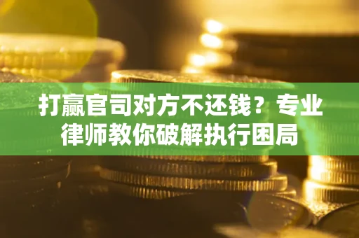 济南打赢官司对方不还钱？专业律师教你破解执行困局