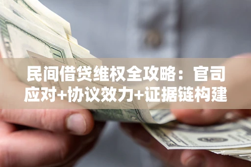 济南民间借贷维权全攻略：官司应对+协议效力+证据链构建指南
