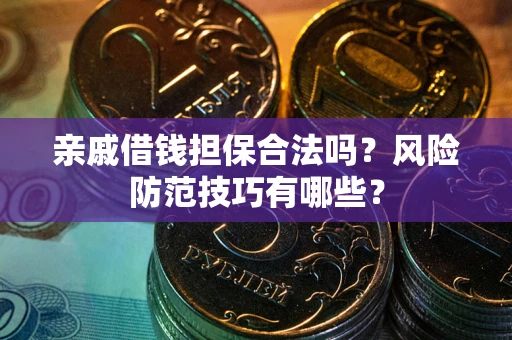 济南亲戚借钱担保合法吗？风险防范技巧有哪些？
