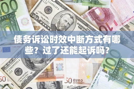 济南债务诉讼时效中断方式有哪些？过了还能起诉吗？