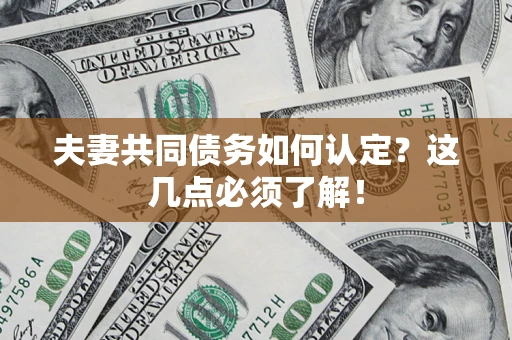 济南夫妻共同债务如何认定？这几点必须了解！