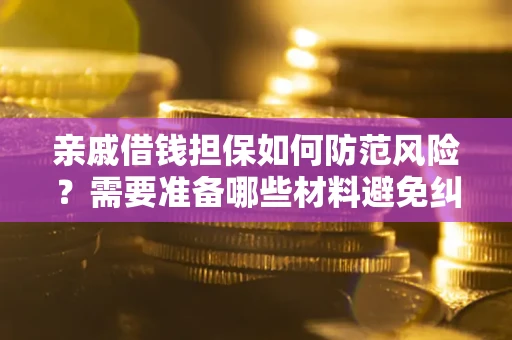 济南亲戚借钱担保如何防范风险？需要准备哪些材料避免纠纷？