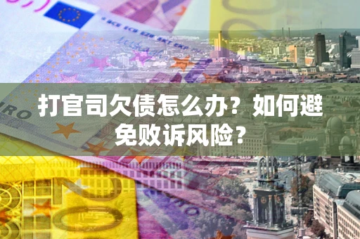 济南打官司欠债怎么办？如何避免败诉风险？