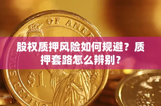 济南股权质押风险如何规避？质押套路怎么辨别？
