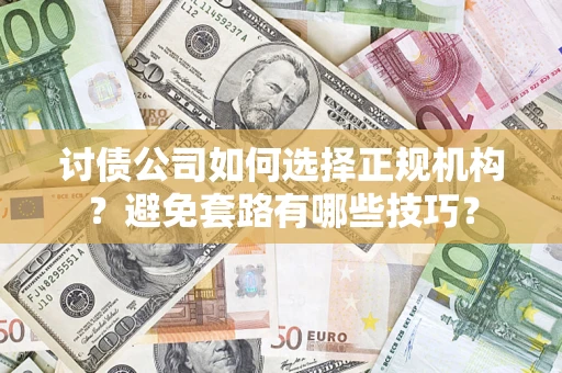 济南讨债公司如何选择正规机构？避免套路有哪些技巧？