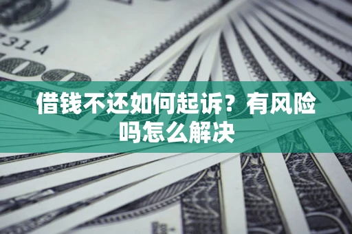 济南借钱不还如何起诉？有风险吗怎么解决