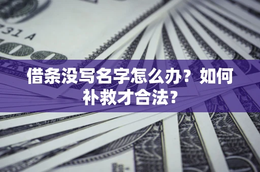 济南借条没写名字怎么办？如何补救才合法？