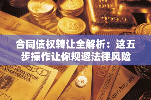 济南合同债权转让全解析：这五步操作让你规避法律风险