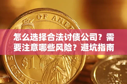 济南怎么选择合法讨债公司？需要注意哪些风险？避坑指南来了！