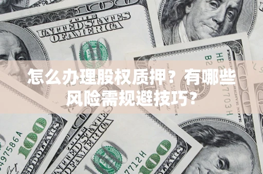 济南怎么办理股权质押？有哪些风险需规避技巧？