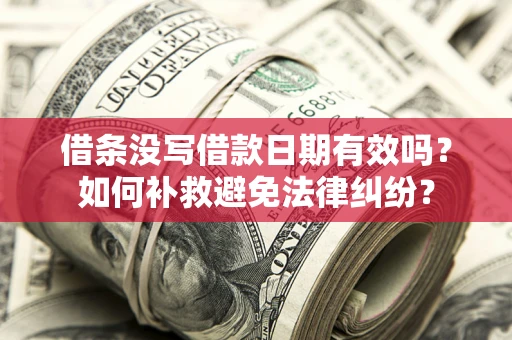 济南借条没写借款日期有效吗？如何补救避免法律纠纷？