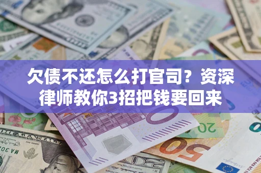 济南欠债不还怎么打官司？资深律师教你3招把钱要回来