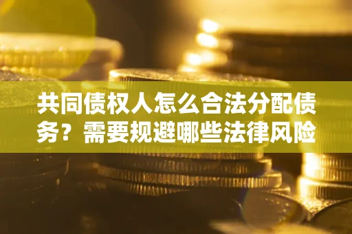 济南共同债权人怎么合法分配债务？需要规避哪些法律风险？