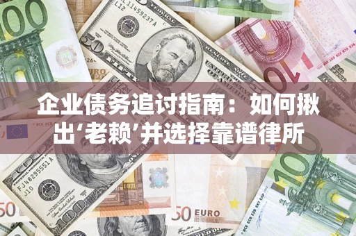 济南企业债务追讨指南：如何揪出‘老赖’并选择靠谱律所