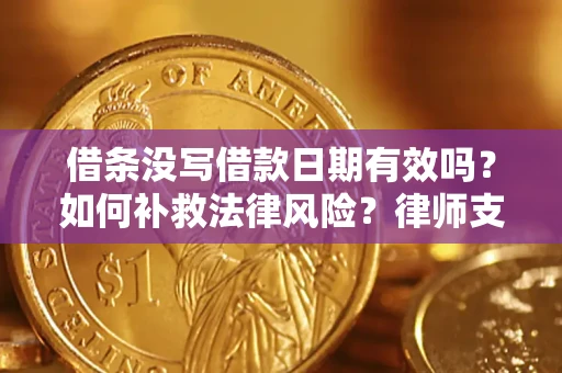 济南借条没写借款日期有效吗？如何补救法律风险？律师支招