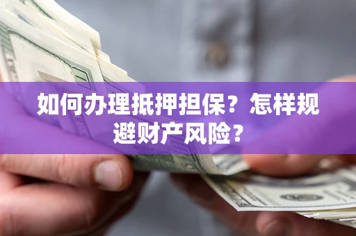 济南如何办理抵押担保？怎样规避财产风险？