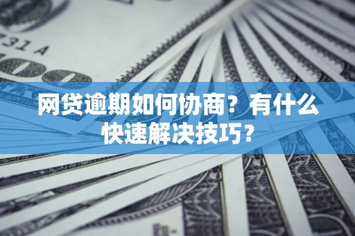 济南网贷逾期如何协商？有什么快速解决技巧？