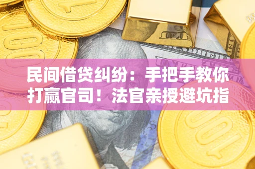 济南民间借贷纠纷：手把手教你打赢官司！法官亲授避坑指南
