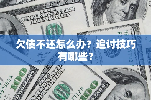 济南欠债不还怎么办？追讨技巧有哪些？