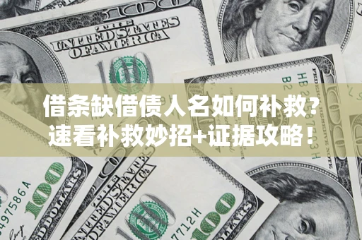 济南借条缺借债人名如何补救？速看补救妙招+证据攻略！