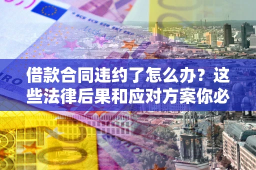 济南借款合同违约了怎么办？这些法律后果和应对方案你必须知道