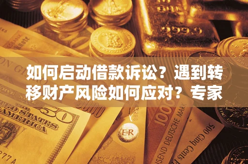 济南如何启动借款诉讼？遇到转移财产风险如何应对？专家解局支招