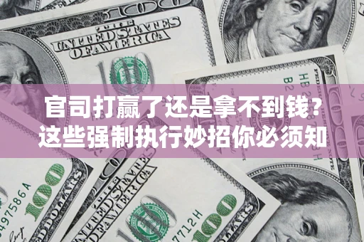 济南官司打赢了还是拿不到钱？这些强制执行妙招你必须知道
