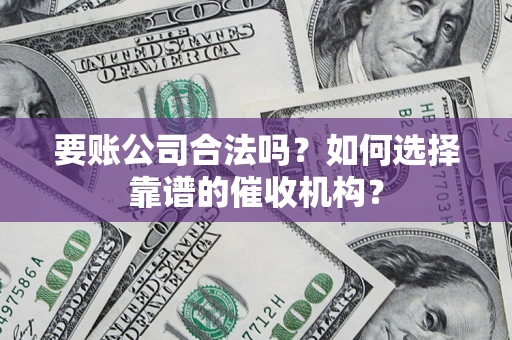 济南要账公司合法吗？如何选择靠谱的催收机构？