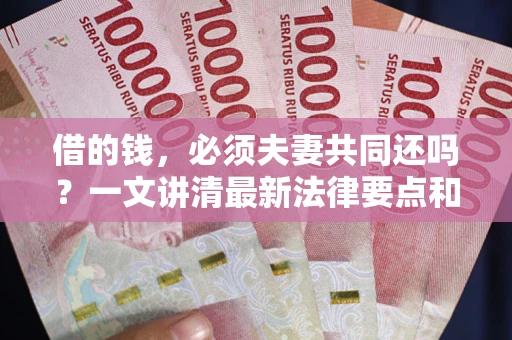 济南借的钱，必须夫妻共同还吗？一文讲清最新法律要点和避坑指南