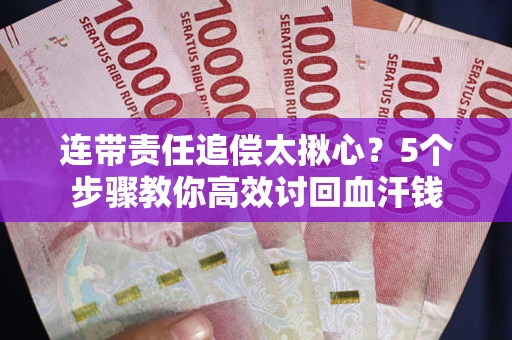 济南连带责任追偿太揪心？5个步骤教你高效讨回血汗钱