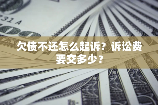 济南欠债不还怎么起诉？诉讼费要交多少？