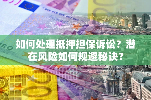 济南如何处理抵押担保诉讼？潜在风险如何规避秘诀？
