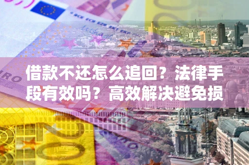济南借款不还怎么追回？法律手段有效吗？高效解决避免损失