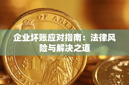 济南企业坏账应对指南：法律风险与解决之道
