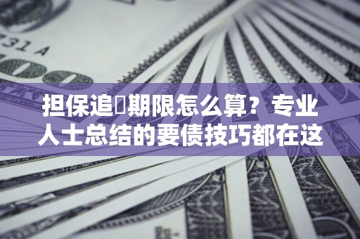 济南担保追償期限怎么算？专业人士总结的要债技巧都在这里了