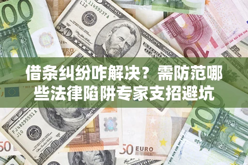 济南借条纠纷咋解决？需防范哪些法律陷阱专家支招避坑