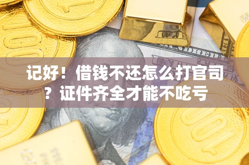 济南记好！借钱不还怎么打官司？证件齐全才能不吃亏