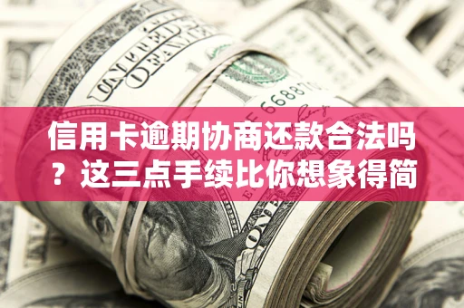 济南信用卡逾期协商还款合法吗？这三点手续比你想象得简单