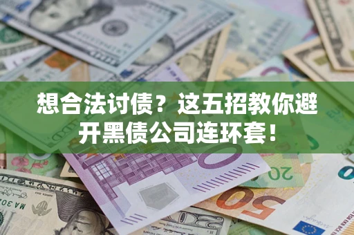 济南想合法讨债？这五招教你避开黑债公司连环套！