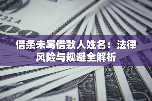 济南借条未写借款人姓名：法律风险与规避全解析