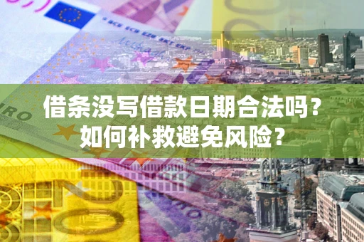 济南借条没写借款日期合法吗？如何补救避免风险？