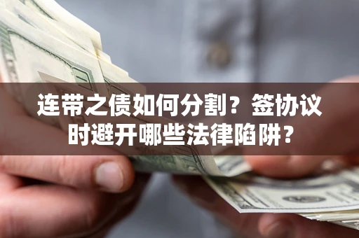 济南连带之债如何分割？签协议时避开哪些法律陷阱？