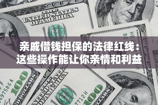 济南亲戚借钱担保的法律红线：这些操作能让你亲情和利益两不误