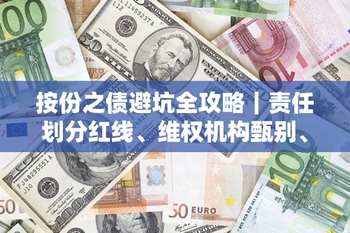 济南按份之债避坑全攻略｜责任划分红线、维权机构甄别、纠纷处理全流程拆解