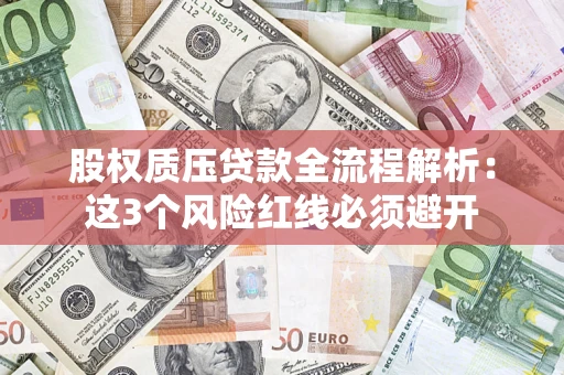 济南股权质压贷款全流程解析：这3个风险红线必须避开